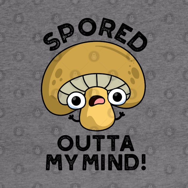 Spored Outta My Mind Cute Bored Mushroom Pun by punnybone